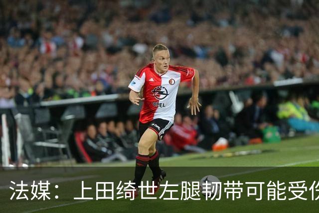 法媒：上田绮世左腿韧带可能受伤，或将缺席数周